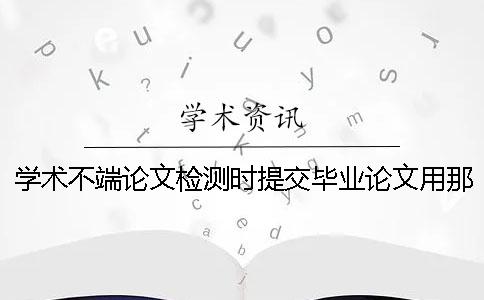 學術不端論文檢測時提交畢業論文用那些格式？可提交pdf格式文件嗎？
