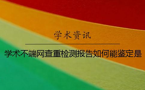 學術不端網查重檢測報告如何能鑒定是不是真地