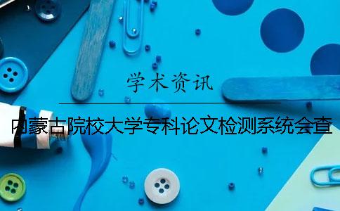 內蒙古院校大學專科論文檢測系統會查英語文獻嗎？