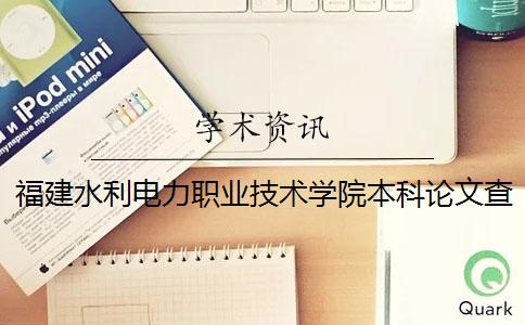 福建水利電力職業(yè)技術(shù)學(xué)院本科論文查重要求及重復(fù)率 福建水利電力職業(yè)技術(shù)學(xué)院是本科嗎