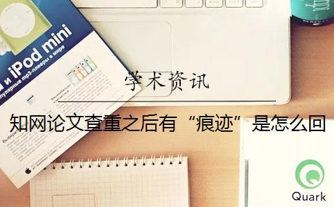 學(xué)術(shù)論文查重之后有“痕跡”是怎么回事？