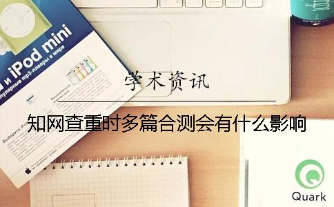 學(xué)術(shù)查重時(shí)多篇合測會有什么影響