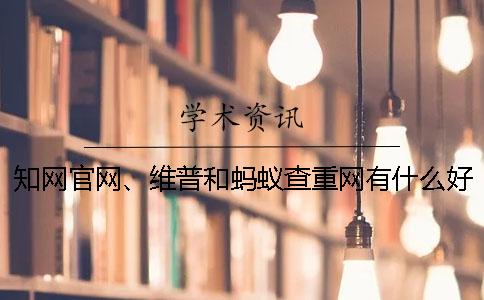 學術官網、維普和螞蟻查重網有什么好壞? 學術官網、維普和螞蟻查重網有什么好壞?