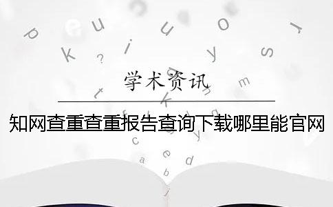 學術查重查重報告查詢下載哪里能官網驗證正品