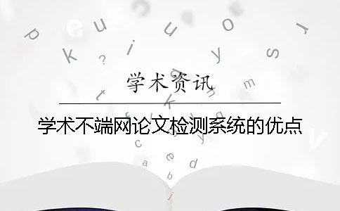 學術不端網論文檢測系統的優點 學術不端網論文檢測系統的優點