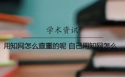 用學術怎么查重的呢？ 自己用學術怎么查