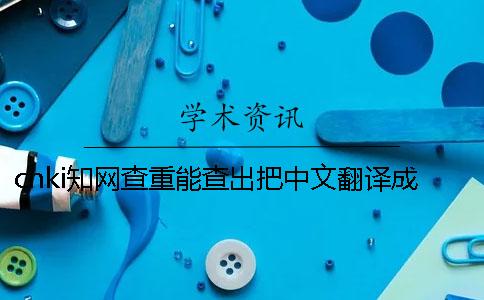 cnki學術查重能查出把中文翻譯成英文嗎