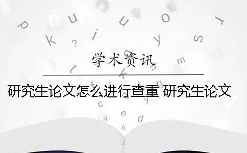 研究生論文怎么進行查重？ 研究生論文查重是整篇還是正文部分