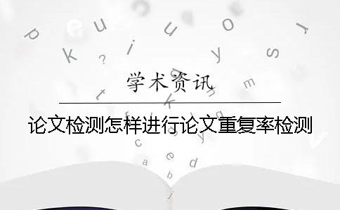 論文檢測怎樣進行論文重復率檢測？