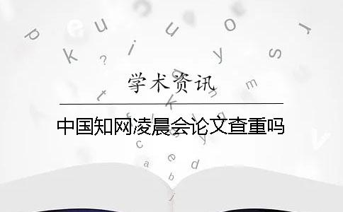 中國學(xué)術(shù)凌晨會論文查重嗎？