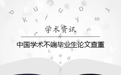 中國(guó)學(xué)術(shù)不端畢業(yè)生論文查重