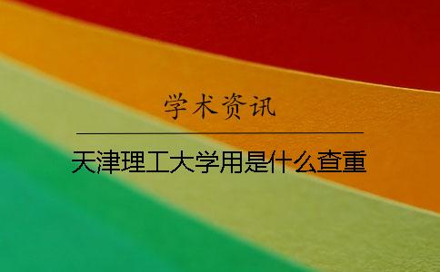 天津理工大學用是什么查重
