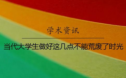 當(dāng)代大學(xué)生做好這幾點不能荒廢了時光