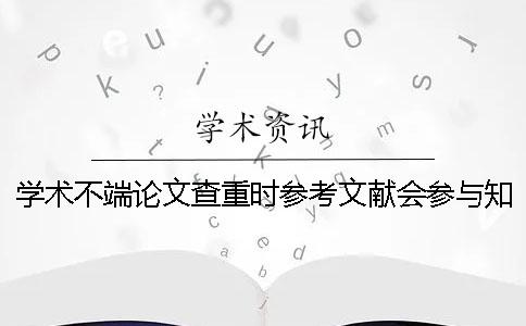 學術不端論文查重時參考文獻會參與學術查重嗎？