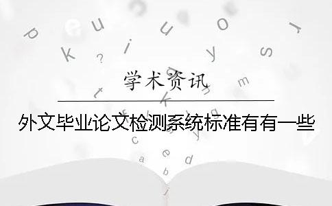外文畢業(yè)論文檢測(cè)系統(tǒng)標(biāo)準(zhǔn)有有一些