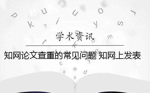 學(xué)術(shù)論文查重的常見(jiàn)問(wèn)題 學(xué)術(shù)上發(fā)表的論文說(shuō)明通過(guò)了查重