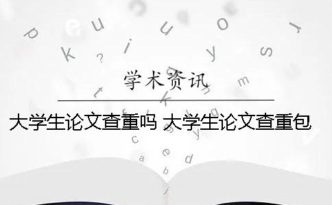 大學生論文查重嗎 大學生論文查重包括哪些方面