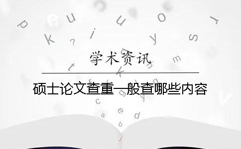 碩士論文查重一般查哪些內(nèi)容？