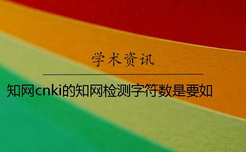 學術cnki的學術檢測字符數是要如何計算的？