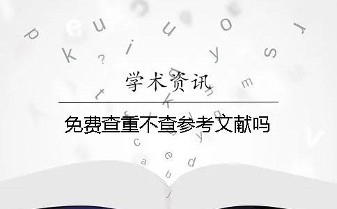 免費查重不查參考文獻嗎？