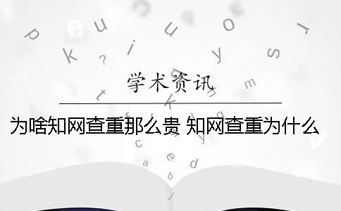 為啥學術查重那么貴 學術查重為什么越來越貴