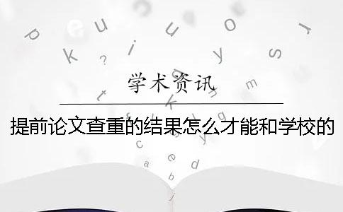 提前論文查重的結(jié)果怎么才能和學校的一致？