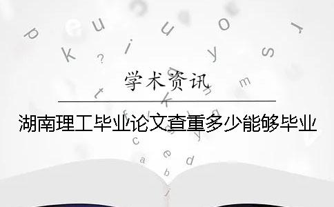 湖南理工畢業論文查重多少能夠畢業