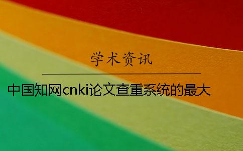 中國(guó)學(xué)術(shù)cnki論文查重系統(tǒng)的最大長(zhǎng)處是哪一個(gè)?? 中國(guó)學(xué)術(shù)cnki論文查重系統(tǒng)的最大長(zhǎng)處是哪一個(gè)??