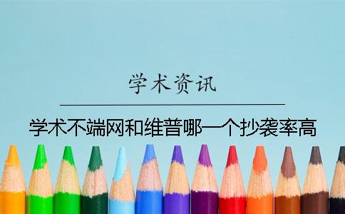 學術不端網(wǎng)和維普哪一個抄襲率高