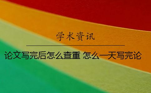 論文寫完后怎么查重？ 怎么一天寫完論文