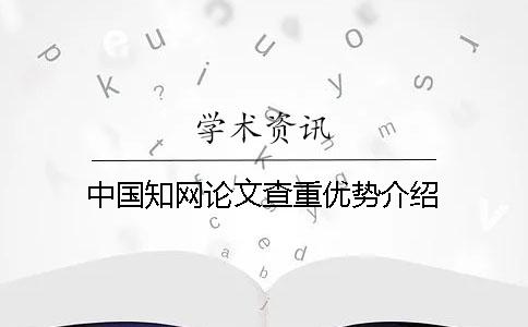 中國學(xué)術(shù)論文查重優(yōu)勢介紹 中國學(xué)術(shù)論文查重優(yōu)勢介紹