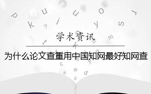 為什么論文查重用中國學術最好？學術查重原理是什么？