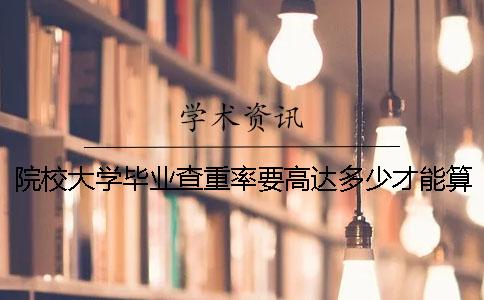院校大學(xué)畢業(yè)查重率要高達(dá)多少才能算達(dá)標(biāo)？