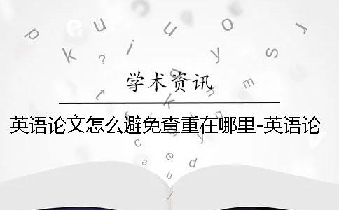英語論文怎么避免查重在哪里-英語論文怎么避免查重規則