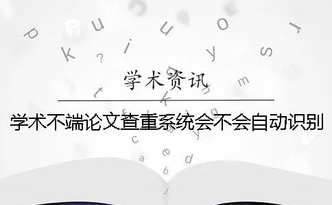 學(xué)術(shù)不端論文查重系統(tǒng)會不會自動識別到引用內(nèi)容？