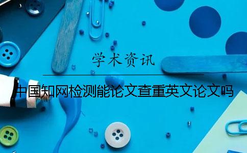 中國學術檢測能論文查重英文論文嗎？