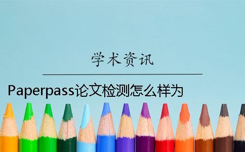 Paperpass論文檢測(cè)怎么樣？為什么paperpass查重只有15%學(xué)術(shù)卻幾乎100%？