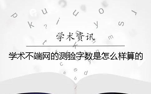 學(xué)術(shù)不端網(wǎng)的測(cè)驗(yàn)字?jǐn)?shù)是怎么樣算的？