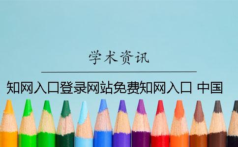 學(xué)術(shù)入口登錄網(wǎng)站免費(fèi)學(xué)術(shù)入口 中國學(xué)術(shù)免費(fèi)入口登錄網(wǎng)站