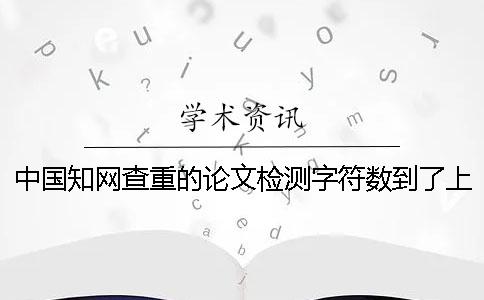 中國學術查重的論文檢測字符數到了上限，該幫你如何處理？