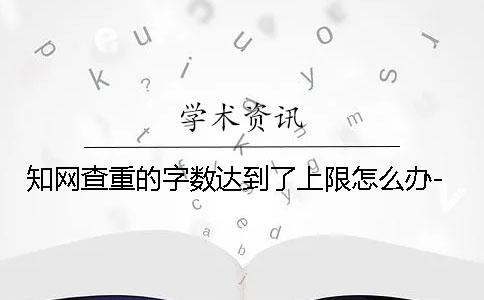 學術查重的字數達到了上限怎么辦-