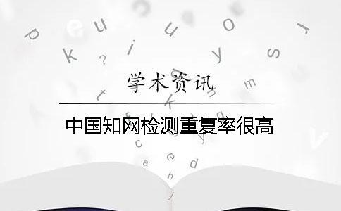 中國(guó)學(xué)術(shù)檢測(cè)重復(fù)率很高