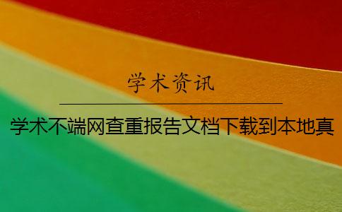 學術不端網查重報告文檔下載到本地真假驗證可驗證多少次