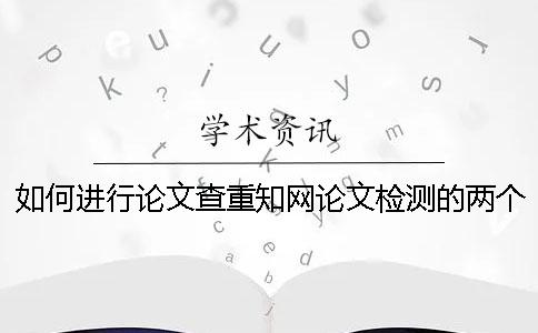如何進行論文查重？學術論文檢測的兩個重要方面一定要知道