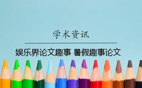 娛樂(lè)界論文趣事 暑假趣事論文