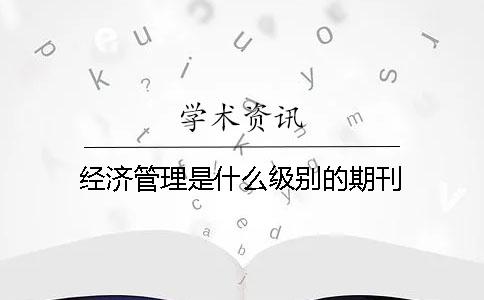 經(jīng)濟管理是什么級別的期刊
