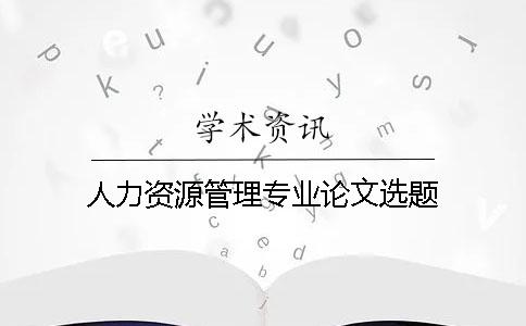 人力資源管理專業論文選題