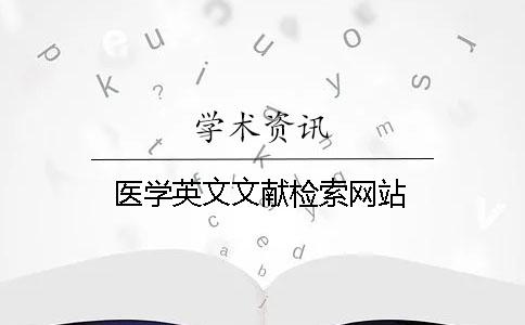 醫(yī)學(xué)英文文獻(xiàn)檢索網(wǎng)站
