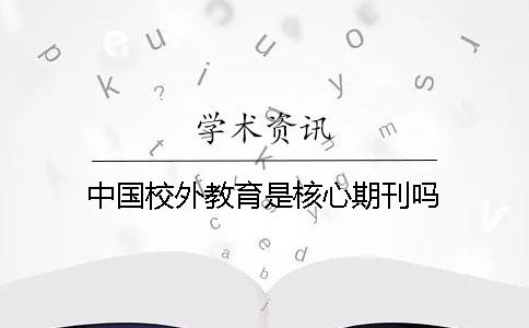 中國(guó)校外教育是核心期刊嗎