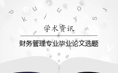 財(cái)務(wù)管理專業(yè)畢業(yè)論文選題